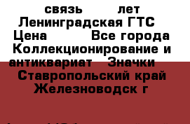 1.1) связь : 100 лет Ленинградская ГТС › Цена ­ 190 - Все города Коллекционирование и антиквариат » Значки   . Ставропольский край,Железноводск г.